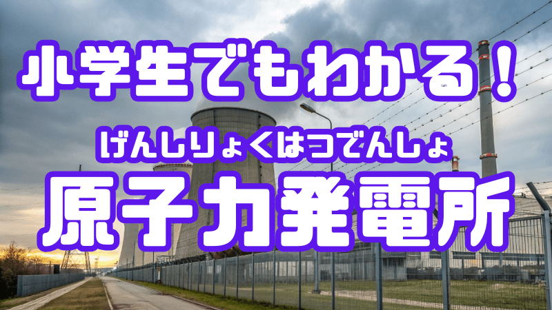 小学生でもわかる！ 「原子力発電所」