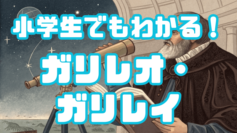 小学生でもわかる！ 「ガリレオ・ガリレイ」